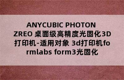 ANYCUBIC PHOTON ZREO 桌面级高精度光固化3D打印机-适用对象 3d打印机formlabs form3光固化